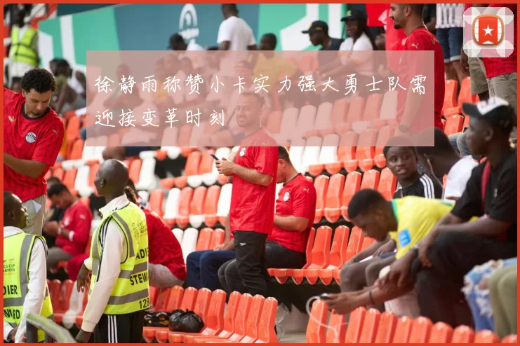 徐静雨称赞小卡实力强大勇士队需迎接变革时刻