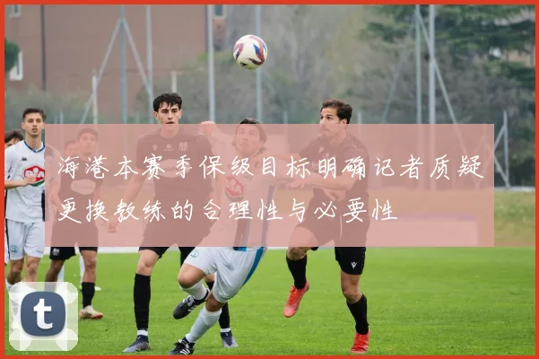 海港本赛季保级目标明确记者质疑更换教练的合理性与必要性