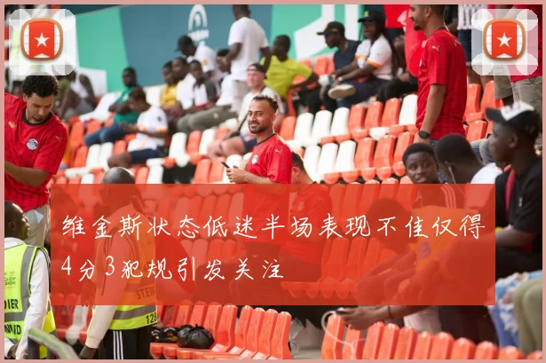 维金斯状态低迷半场表现不佳仅得4分3犯规引发关注