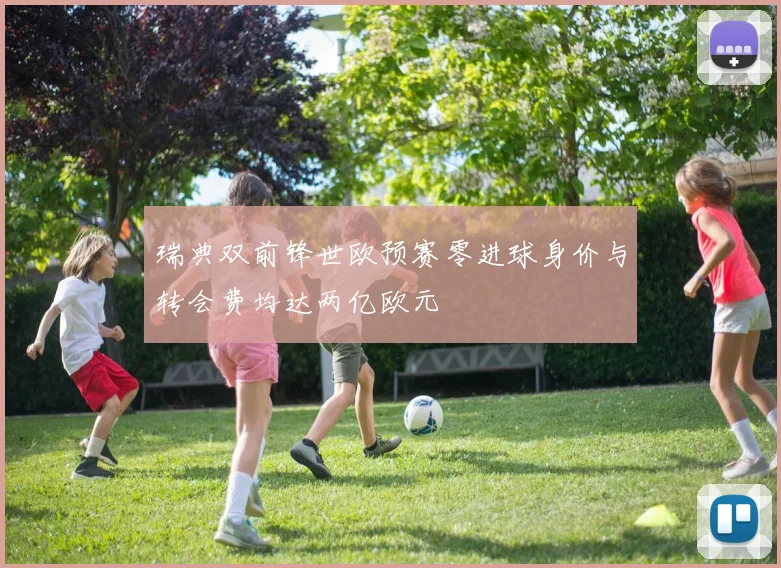 瑞典双前锋世欧预赛零进球身价与转会费均达两亿欧元