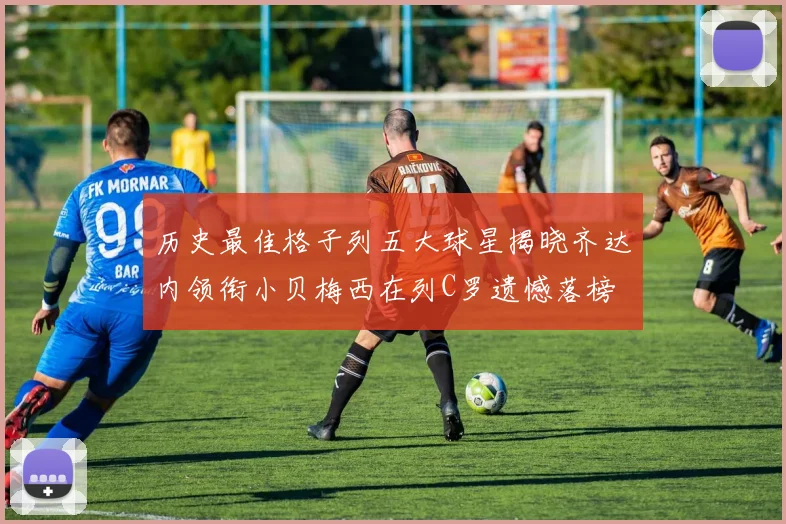 历史最佳格子列五大球星揭晓齐达内领衔小贝梅西在列C罗遗憾落榜