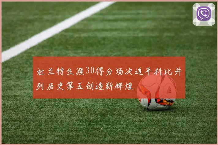 杜兰特生涯30得分场次追平科比并列历史第五创造新辉煌