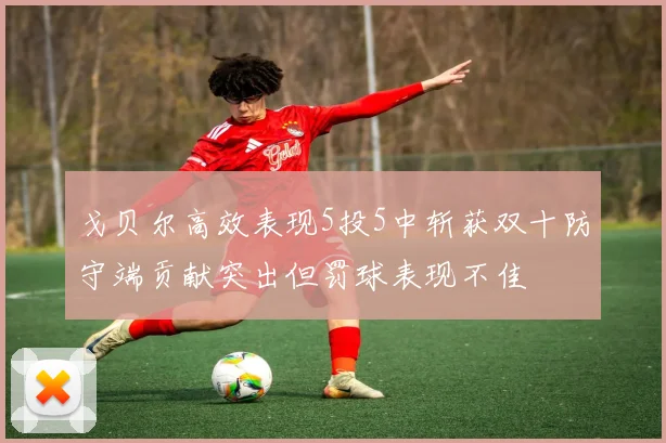 戈贝尔高效表现5投5中斩获双十防守端贡献突出但罚球表现不佳