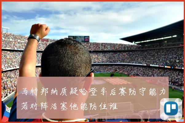 马特邦纳质疑哈登季后赛防守能力若对阵活塞他能防住谁