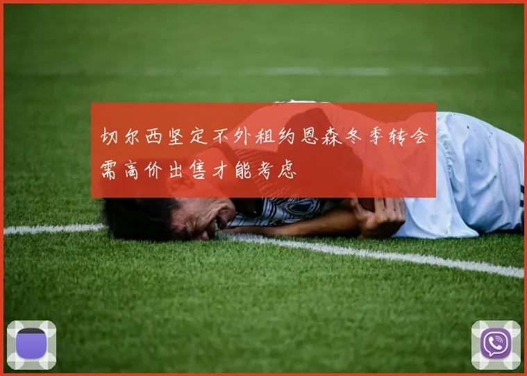 切尔西坚定不外租约恩森冬季转会需高价出售才能考虑