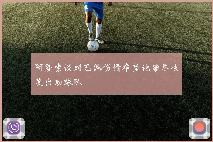 阿隆索谈姆巴佩伤情希望他能尽快复出助球队