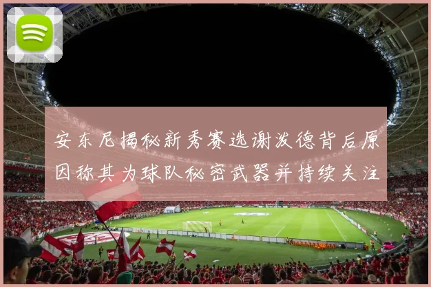 安东尼揭秘新秀赛选谢泼德背后原因称其为球队秘密武器并持续关注