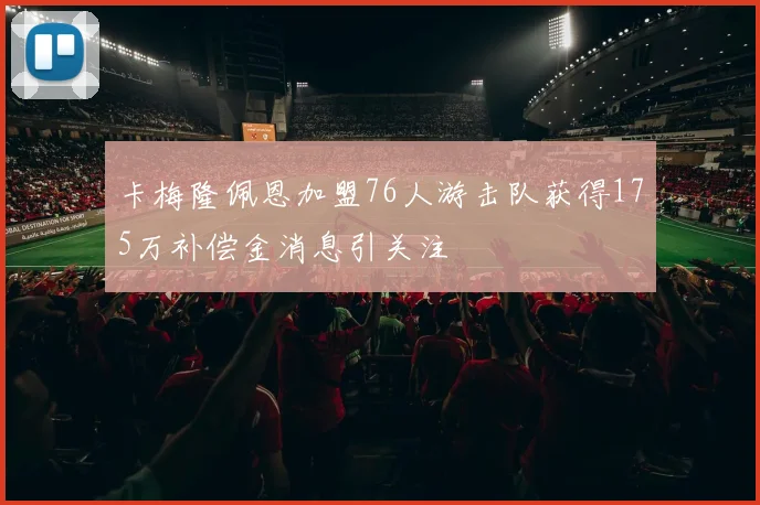 卡梅隆佩恩加盟76人游击队获得175万补偿金消息引关注