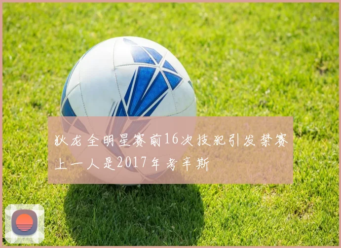 狄龙全明星赛前16次技犯引发禁赛上一人是2017年考辛斯