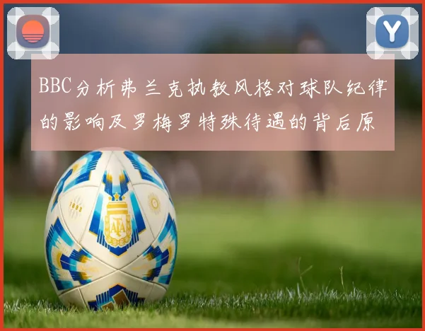 BBC分析弗兰克执教风格对球队纪律的影响及罗梅罗特殊待遇的背后原因