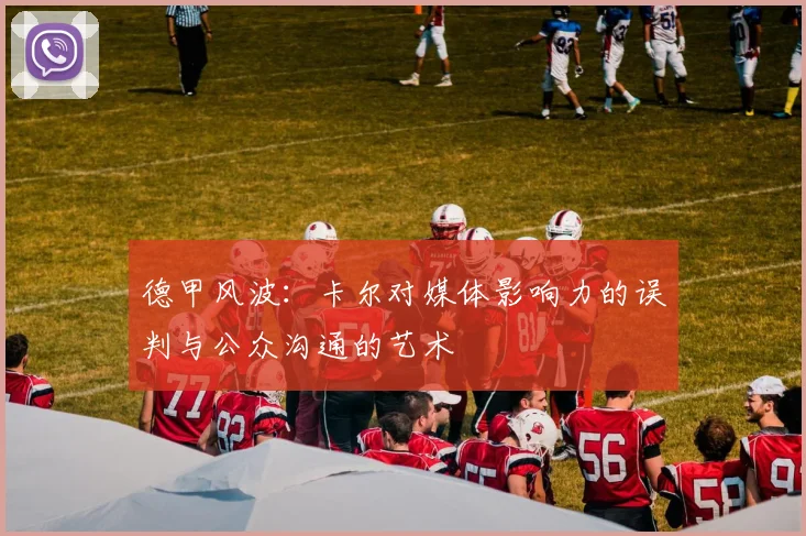 德甲风波：卡尔对媒体影响力的误判与公众沟通的艺术