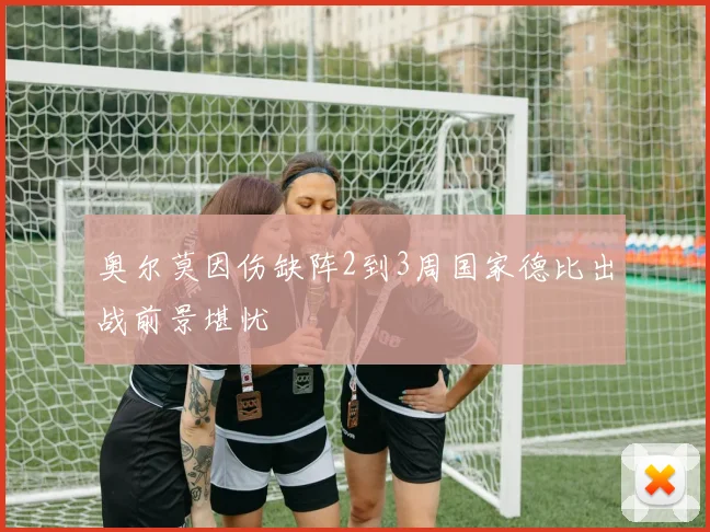奥尔莫因伤缺阵2到3周国家德比出战前景堪忧
