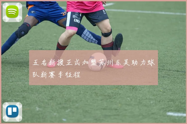 五名新援正式加盟苏州东吴助力球队新赛季征程