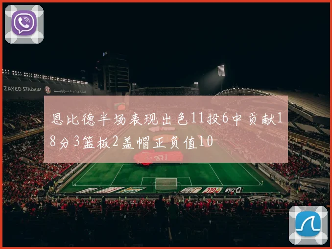 恩比德半场表现出色11投6中贡献18分3篮板2盖帽正负值10