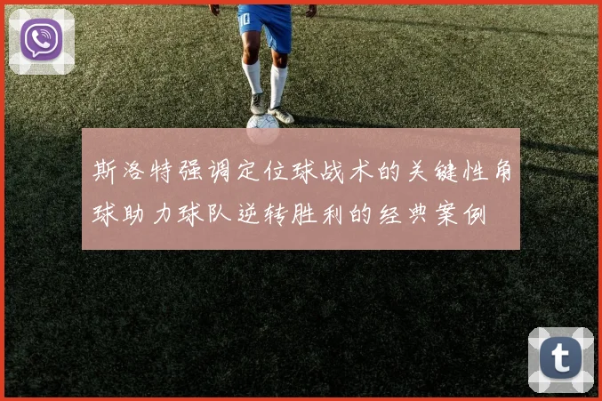 斯洛特强调定位球战术的关键性角球助力球队逆转胜利的经典案例