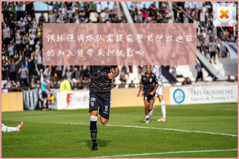 佩林强调球队需提前警觉伊尔迪兹的加入将带来积极影响