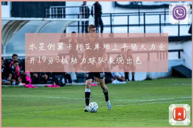 水星侧翼卡利亚库珀上半场火力全开19分3板助力球队表现出色