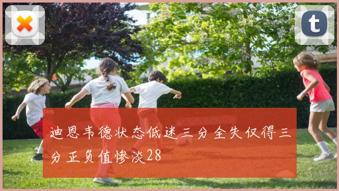 迪恩韦德状态低迷三分全失仅得三分正负值惨淡28