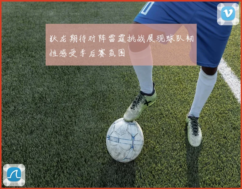 狄龙期待对阵雷霆挑战展现球队韧性感受季后赛氛围